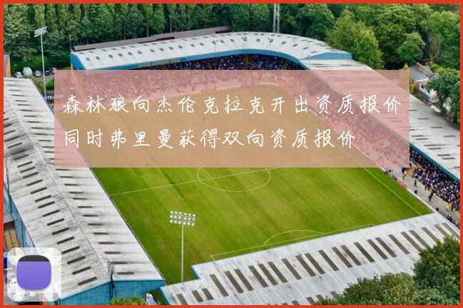 森林狼向杰伦克拉克开出资质报价同时弗里曼获得双向资质报价