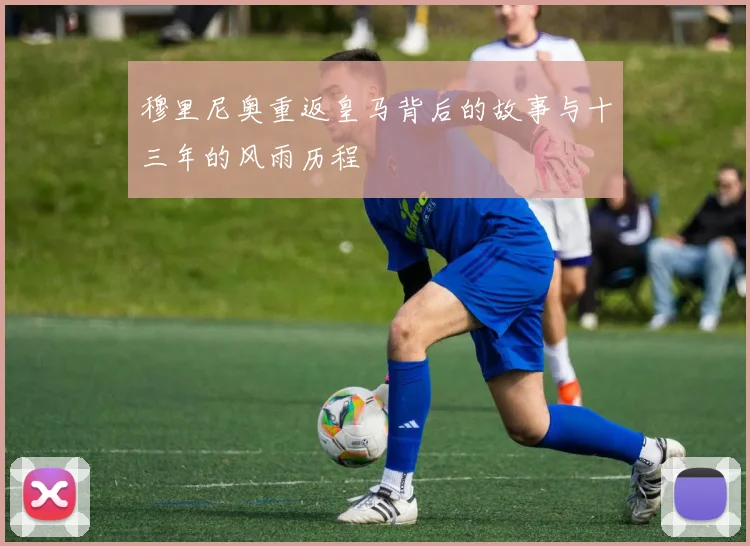 穆里尼奥重返皇马背后的故事与十三年的风雨历程