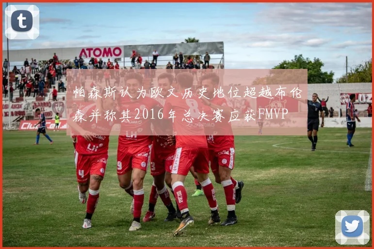 帕森斯认为欧文历史地位超越布伦森并称其2016年总决赛应获FMVP